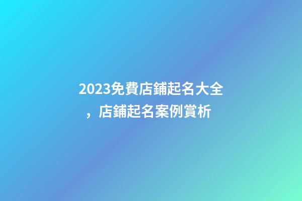 2023免費店鋪起名大全，店鋪起名案例賞析-第1張-店鋪起名-玄機派